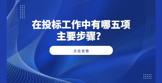 ​在投标工作中有哪五项主要步骤？