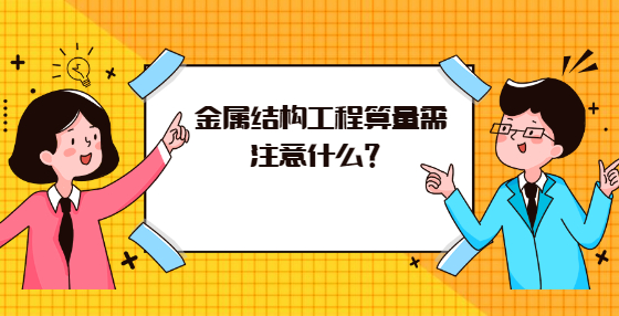 金属结构工程算量需注意什么？