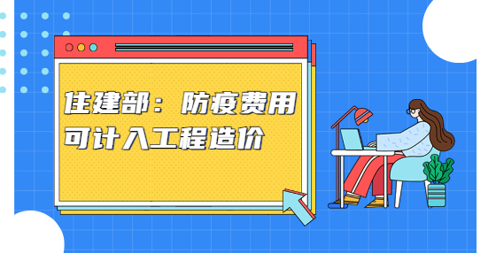 住建部：防疫费用可计入工程造价