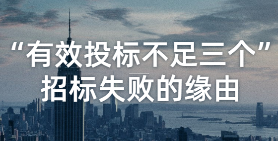 “有效投标不足三个”招标失败的缘由