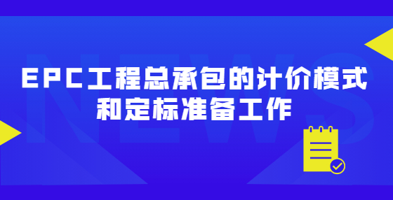 EPC工程总承包的计价模式和定标准备工作