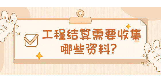工程结算需要收集哪些资料？