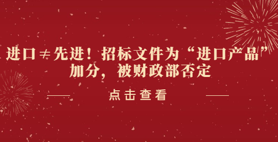 进口≠先进！招标文件为“进口产品”加分，被财政部否定