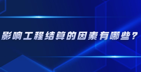 影响工程结算的因素有哪些？