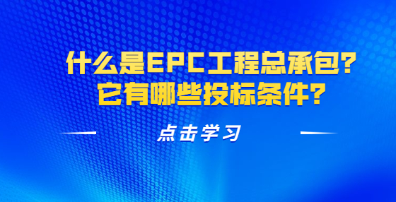 什么是EPC工程总承包？它有哪些投标条件？