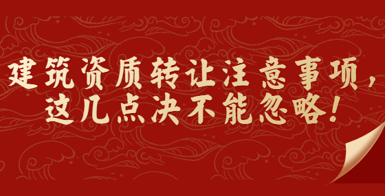 建筑资质转让注意事项，这几点决不能忽略！