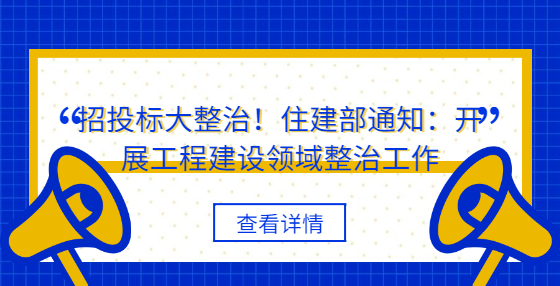 招投标大整治！住建部通知：开展工程建设领域整治工作