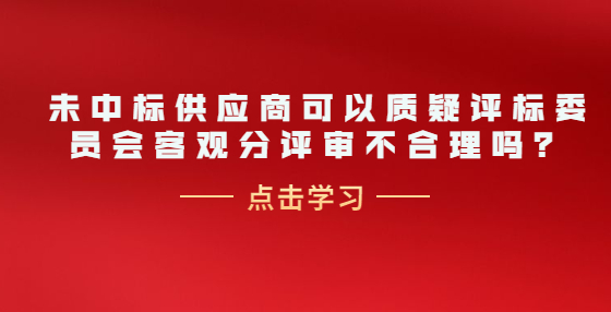 未中标供应商可以质疑评标委员会客观分评审不合理吗？