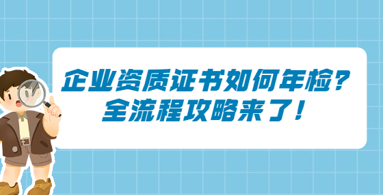 企业资质证书如何年检？全流程攻略来了！