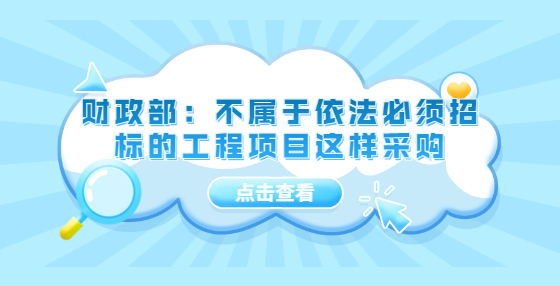 财政部：不属于依法必须招标的工程项目这样采购