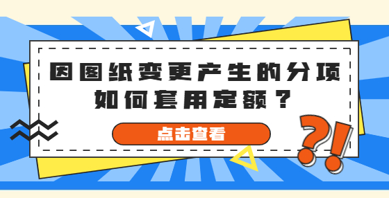 因图纸变更产生的分项如何套用定额？
