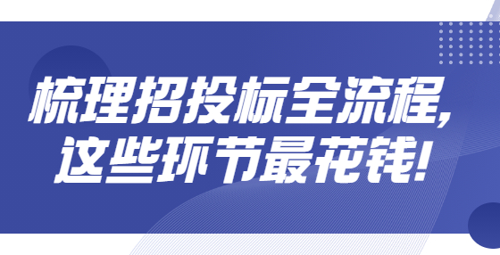 ​​梳理招投标全流程，这些环节最花钱！
