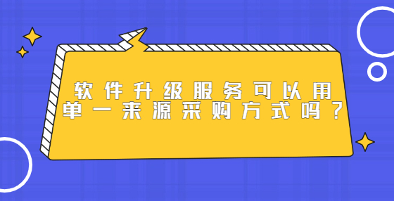 软件升级服务可以用单一来源采购方式吗？