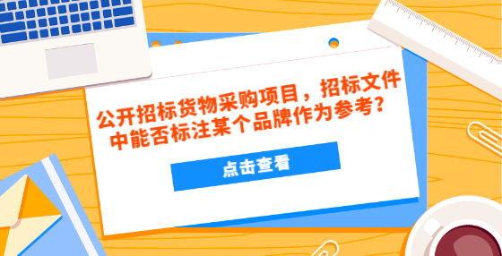 公开招标货物采购项目，招标文件中能否标注某个品牌作为参考？