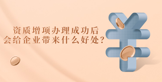 资质增项办理成功后会给企业带来什么好处？