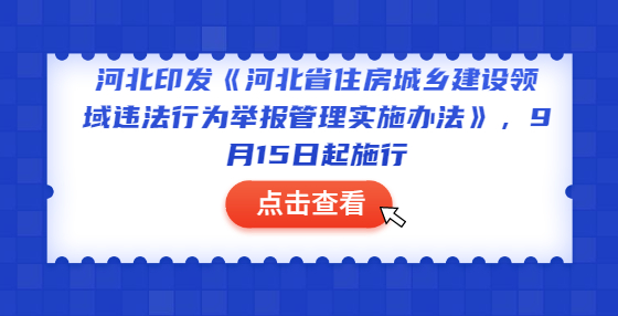 河北印发《河北省住房城乡建设领域违法行为举报管理实施办法》，9月15日起施行