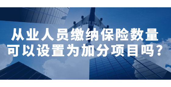 从业人员缴纳保险数量可以设置为加分项目吗?