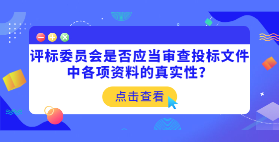 评标委员会是否应当审查投标文件中各项资料的真实性？
