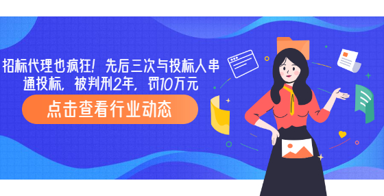 招标代理也疯狂！先后三次与投标人串通投标，被判刑2年，罚10万元