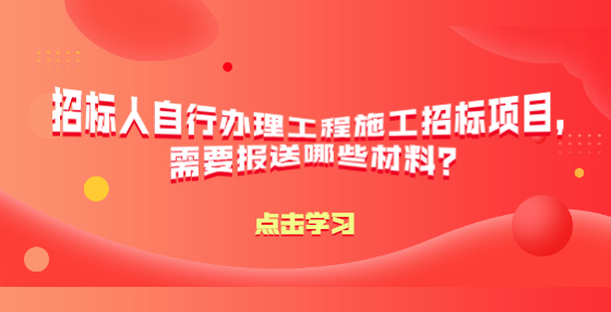 招标人自行办理工程施工招标项目，需要报送哪些材料？