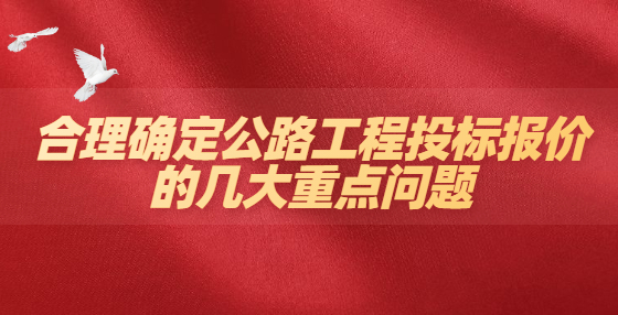 合理确定公路工程投标报价的几大重点问题