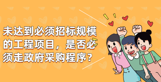 未达到必须招标规模的工程项目，是否必须走政府采购程序？
