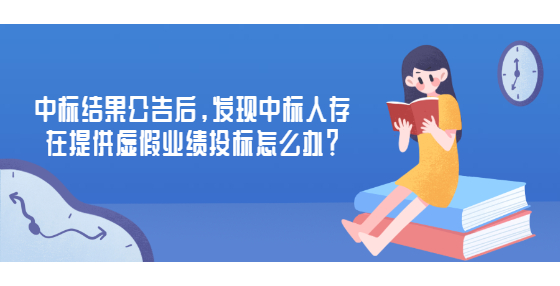 中标结果公告后，发现中标人存在提供虚假业绩投标怎么办？