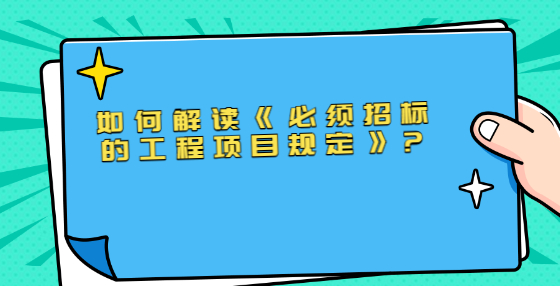 如何解读《必须招标的工程项目规定》?