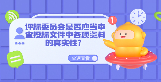 评标委员会是否应当审查投标文件中各项资料的真实性？