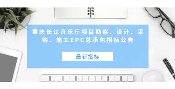 最新招标：重庆长江音乐厅项目勘察、设计、采购、施工EPC总承包招标公告