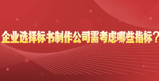 企业选择标书制作公司需考虑哪些指标？