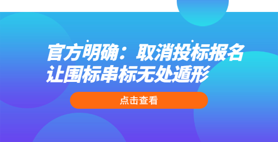 官方明确：取消投标报名 让围标串标无处遁形