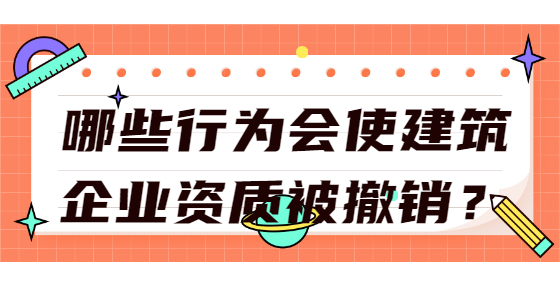 哪些行为会使建筑企业资质被撤销？