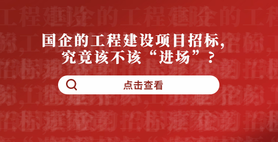 国企的工程建设项目招标，究竟该不该“进场”?
