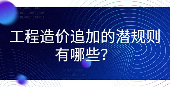 工程造价追加的潜规则有哪些？