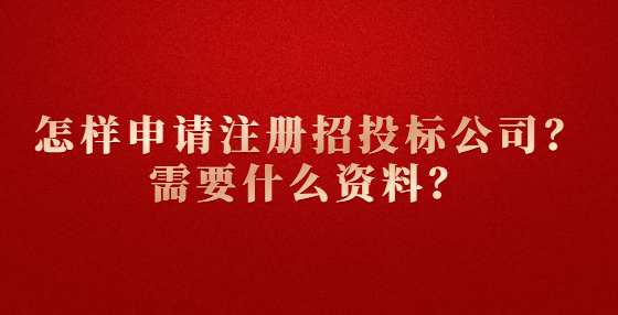 怎样申请注册招投标公司？需要什么资料？