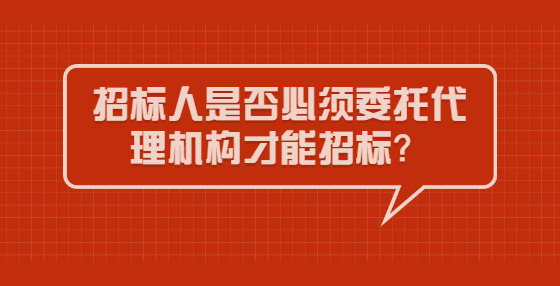 招标人是否必须委托代理机构才能招标？