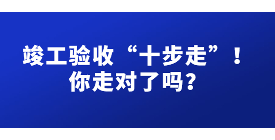 竣工验收“十步走”！你走对了吗？