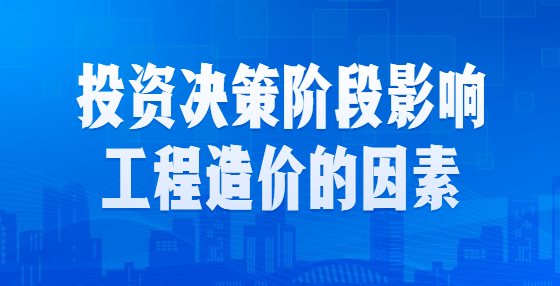 投资决策阶段影响工程造价的因素