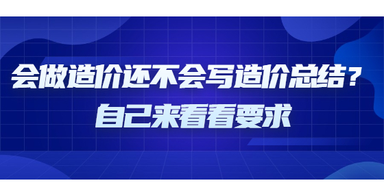 会做造价还不会写造价总结？自己来看看要求