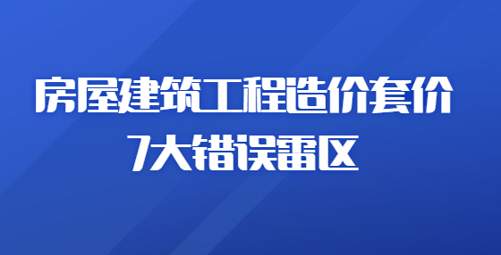 房屋建筑工程造价套价7大错误雷区