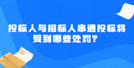 投标人与招标人串通投标将受到哪些处罚？