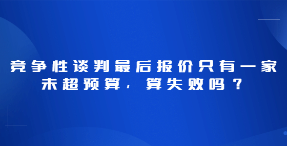 竞争性谈判最后报价只有一家未超预算，算失败吗？
