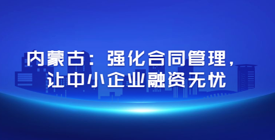 内蒙古：强化合同管理，让中小企业融资无忧