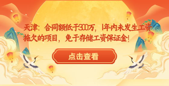 天津：合同额低于300万，1年内未发生工资拖欠的项目，免于存储工资保证金！