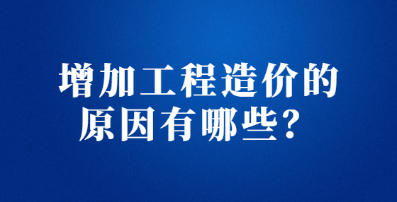 增加工程造价的原因有哪些？