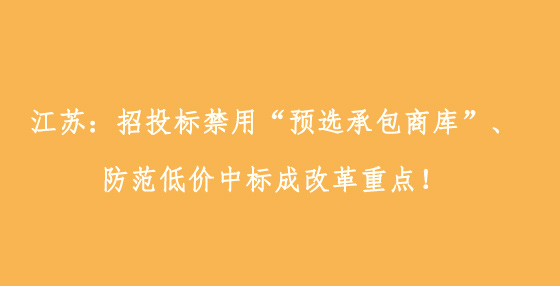 江苏：招投标禁用“预选承包商库”、防范低价中标成改革重点！