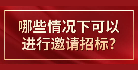 哪些情况下可以进行邀请招标?