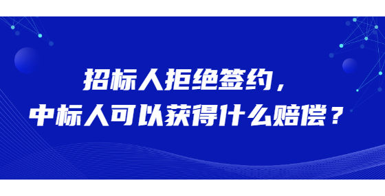 招标人拒绝签约，中标人可以获得什么赔偿？