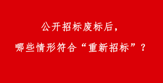 公开招标废标后，哪些情形符合“重新招标”？